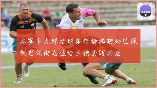 本赛季点球进球排行榜揭晓姆巴佩凯恩领衔恩佐哈兰德紧随其后
