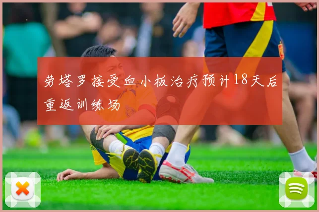 劳塔罗接受血小板治疗预计18天后重返训练场