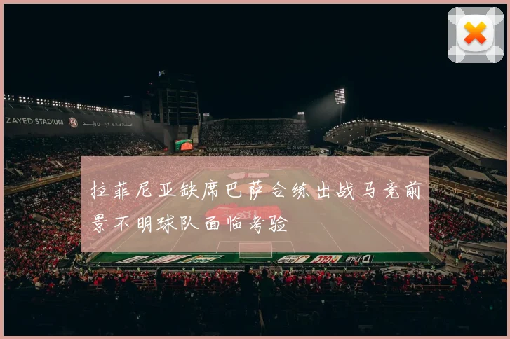 拉菲尼亚缺席巴萨合练出战马竞前景不明球队面临考验