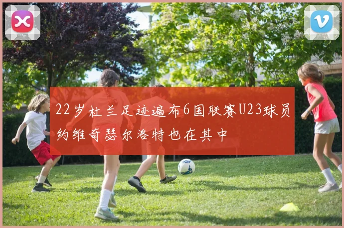 22岁杜兰足迹遍布6国联赛U23球员约维奇瑟尔洛特也在其中