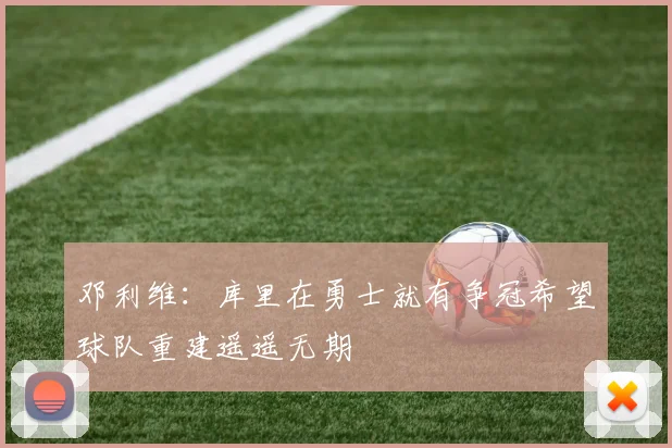 邓利维：库里在勇士就有争冠希望球队重建遥遥无期