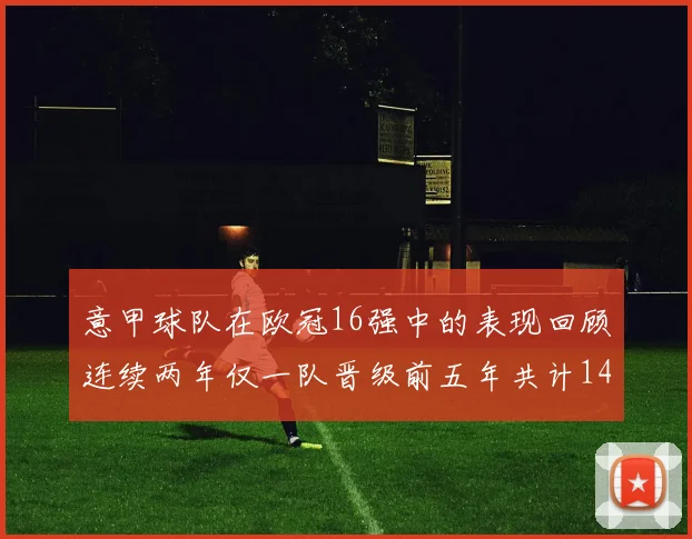 意甲球队在欧冠16强中的表现回顾连续两年仅一队晋级前五年共计14队